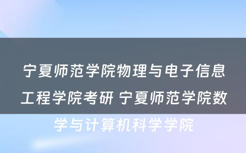 宁夏师范学院物理与电子信息工程学院考研 宁夏师范学院数学与计算机科学学院