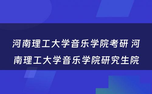 河南理工大学音乐学院考研 河南理工大学音乐学院研究生院