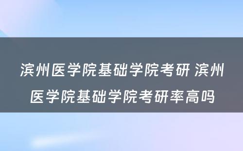 滨州医学院基础学院考研 滨州医学院基础学院考研率高吗