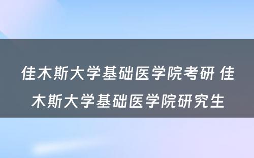 佳木斯大学基础医学院考研 佳木斯大学基础医学院研究生