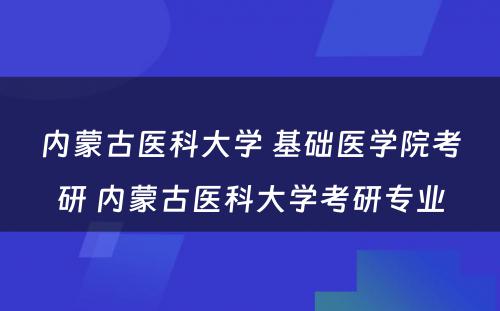 内蒙古医科大学 基础医学院考研 内蒙古医科大学考研专业