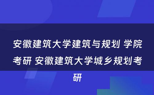 安徽建筑大学建筑与规划 学院考研 安徽建筑大学城乡规划考研