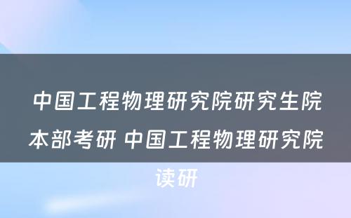 中国工程物理研究院研究生院本部考研 中国工程物理研究院读研