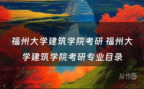 福州大学建筑学院考研 福州大学建筑学院考研专业目录