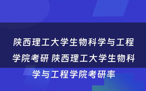 陕西理工大学生物科学与工程学院考研 陕西理工大学生物科学与工程学院考研率