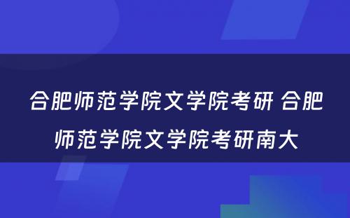 合肥师范学院文学院考研 合肥师范学院文学院考研南大