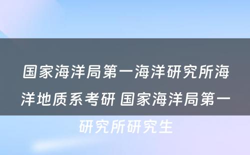 国家海洋局第一海洋研究所海洋地质系考研 国家海洋局第一研究所研究生