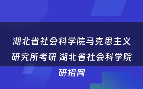 湖北省社会科学院马克思主义研究所考研 湖北省社会科学院研招网