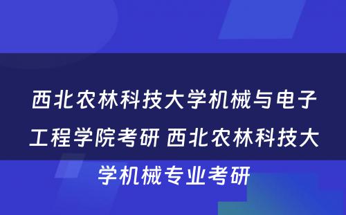 西北农林科技大学机械与电子工程学院考研 西北农林科技大学机械专业考研