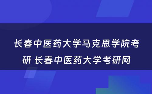 长春中医药大学马克思学院考研 长春中医药大学考研网