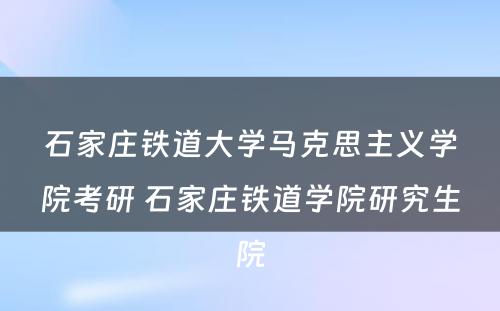 石家庄铁道大学马克思主义学院考研 石家庄铁道学院研究生院