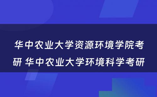 华中农业大学资源环境学院考研 华中农业大学环境科学考研