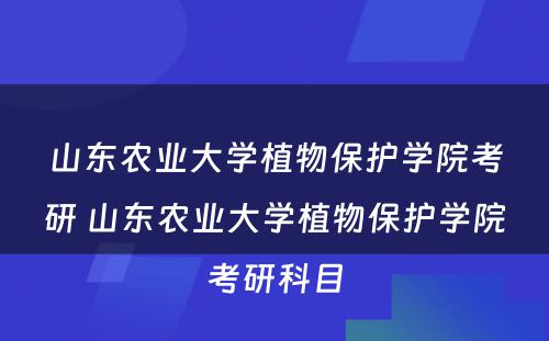 山东农业大学植物保护学院考研 山东农业大学植物保护学院考研科目