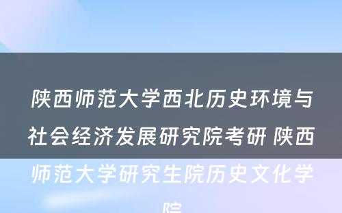 陕西师范大学西北历史环境与社会经济发展研究院考研 陕西师范大学研究生院历史文化学院