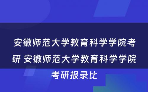 安徽师范大学教育科学学院考研 安徽师范大学教育科学学院考研报录比