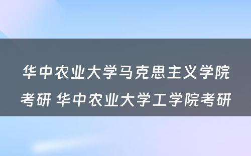 华中农业大学马克思主义学院考研 华中农业大学工学院考研