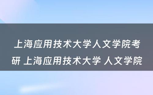 上海应用技术大学人文学院考研 上海应用技术大学 人文学院