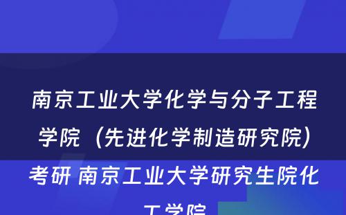 南京工业大学化学与分子工程学院（先进化学制造研究院）考研 南京工业大学研究生院化工学院