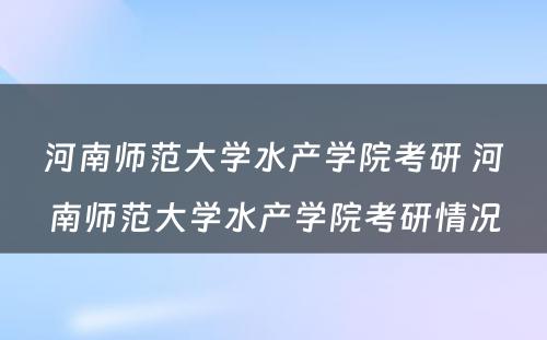 河南师范大学水产学院考研 河南师范大学水产学院考研情况