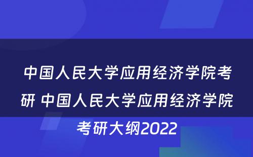 中国人民大学应用经济学院考研 中国人民大学应用经济学院考研大纲2022