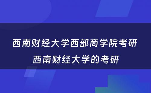 西南财经大学西部商学院考研 西南财经大学的考研