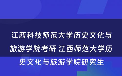 江西科技师范大学历史文化与旅游学院考研 江西师范大学历史文化与旅游学院研究生