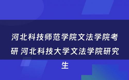 河北科技师范学院文法学院考研 河北科技大学文法学院研究生