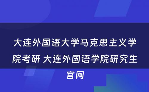 大连外国语大学马克思主义学院考研 大连外国语学院研究生官网