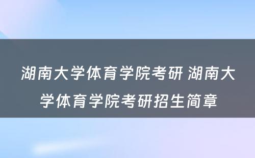 湖南大学体育学院考研 湖南大学体育学院考研招生简章