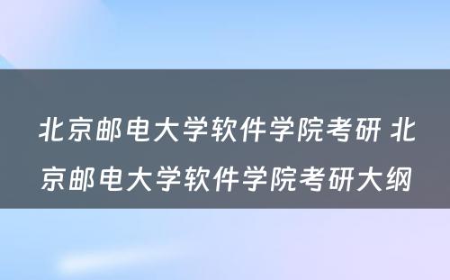 北京邮电大学软件学院考研 北京邮电大学软件学院考研大纲