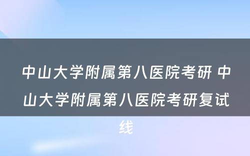 中山大学附属第八医院考研 中山大学附属第八医院考研复试线