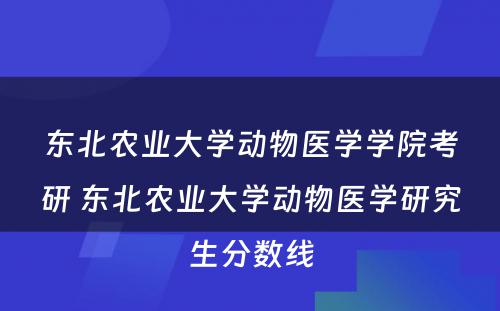 东北农业大学动物医学学院考研 东北农业大学动物医学研究生分数线