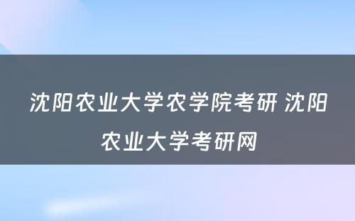 沈阳农业大学农学院考研 沈阳农业大学考研网