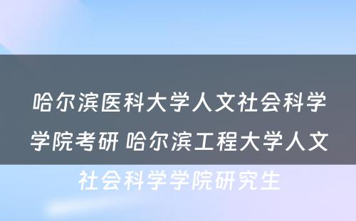 哈尔滨医科大学人文社会科学学院考研 哈尔滨工程大学人文社会科学学院研究生