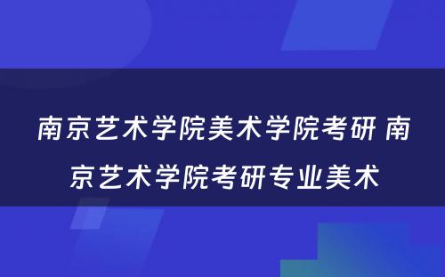 南京艺术学院美术学院考研 南京艺术学院考研专业美术