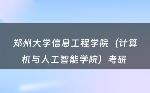 郑州大学信息工程学院（计算机与人工智能学院）考研 