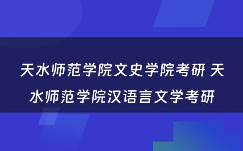 天水师范学院文史学院考研 天水师范学院汉语言文学考研