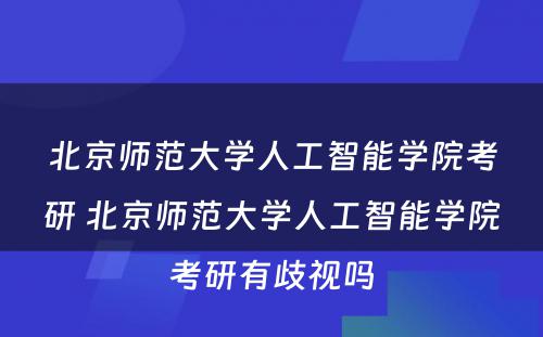 北京师范大学人工智能学院考研 北京师范大学人工智能学院考研有歧视吗