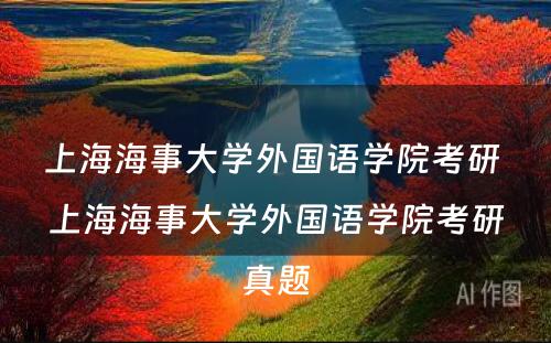 上海海事大学外国语学院考研 上海海事大学外国语学院考研真题