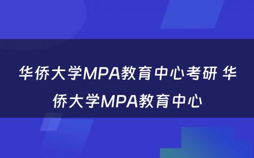 华侨大学MPA教育中心考研 华侨大学MPA教育中心