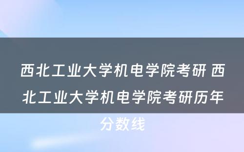 西北工业大学机电学院考研 西北工业大学机电学院考研历年分数线