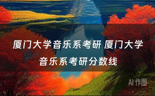 厦门大学音乐系考研 厦门大学音乐系考研分数线