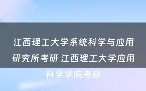 江西理工大学系统科学与应用研究所考研 江西理工大学应用科学学院考研