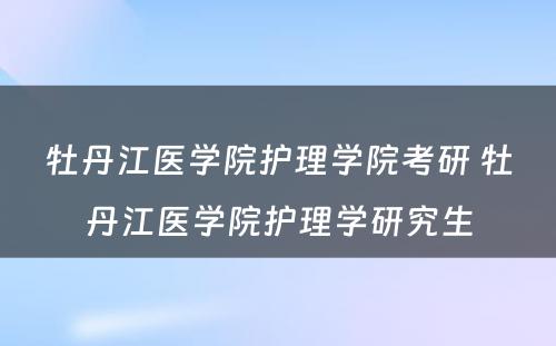 牡丹江医学院护理学院考研 牡丹江医学院护理学研究生