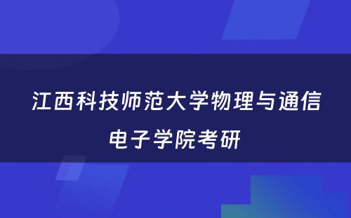 江西科技师范大学物理与通信电子学院考研 