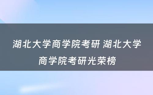 湖北大学商学院考研 湖北大学商学院考研光荣榜