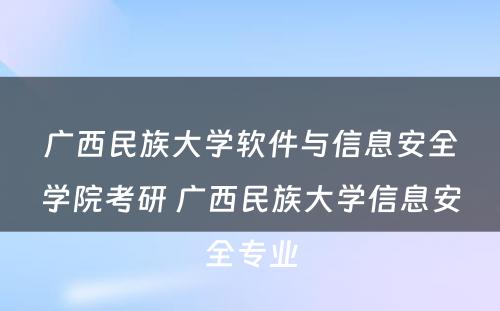 广西民族大学软件与信息安全学院考研 广西民族大学信息安全专业