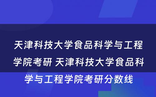 天津科技大学食品科学与工程学院考研 天津科技大学食品科学与工程学院考研分数线