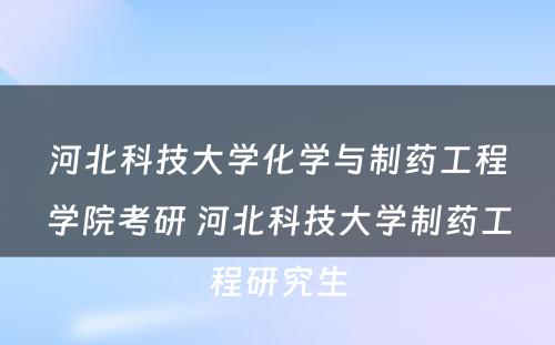 河北科技大学化学与制药工程学院考研 河北科技大学制药工程研究生