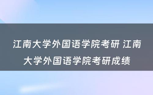 江南大学外国语学院考研 江南大学外国语学院考研成绩